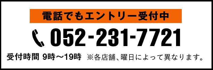 電話でもエントリー受付中 052-231-7721 受付時間 9時〜19時 ※各店舗、曜日によって異なります。